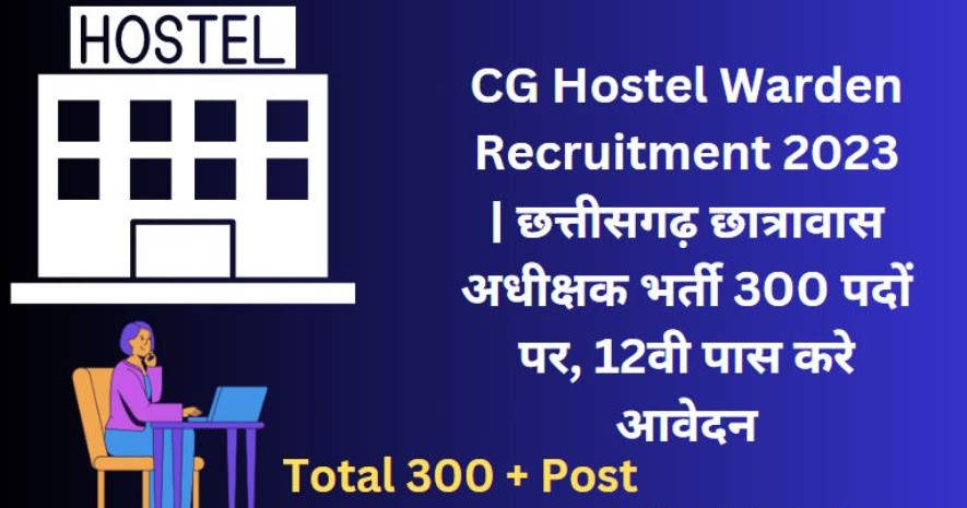 CG Hostel Warden Bharti 2023: छत्तीसगढ़ में 12वीं पास 300 पदों में भर्ती
