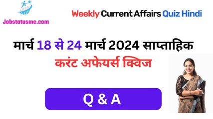 Weekly Current Affairs Quiz Hindi : मार्च 18 से 24 मार्च 2024 साप्ताहिक करंट अफेयर्स क्विज